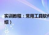 实训教程：常用工具软件（关于实训教程：常用工具软件介绍）