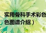 实用骨科手术彩色图谱（关于实用骨科手术彩色图谱介绍）