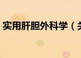 实用肝胆外科学（关于实用肝胆外科学介绍）