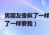 男朋友像疯了一样要我韩国电影（男朋友像疯了一样要我）
