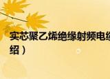 实芯聚乙烯绝缘射频电缆（关于实芯聚乙烯绝缘射频电缆介绍）