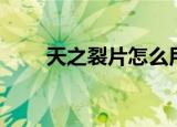 天之裂片怎么用（天之裂片怎么刷）