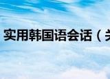 实用韩国语会话（关于实用韩国语会话介绍）