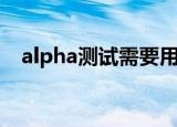 alpha测试需要用户参加吗（alpha测试）