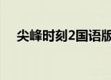 尖峰时刻2国语版pps（尖峰时刻2国语）