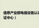 信息产业部电信设备认证中心电话（信息产业部电信设备认证中心）