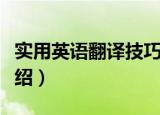 实用英语翻译技巧（关于实用英语翻译技巧介绍）