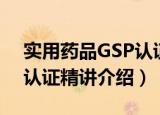 实用药品GSP认证精讲（关于实用药品GSP认证精讲介绍）