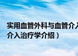 实用血管外科与血管介入治疗学（关于实用血管外科与血管介入治疗学介绍）