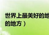 世界上最美好的地方作文100（世界上最美好的地方）