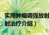 实用肿瘤调强放射治疗（关于实用肿瘤调强放射治疗介绍）