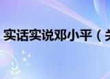 实话实说邓小平（关于实话实说邓小平介绍）