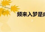 频来入梦是成语吗（频来入梦）