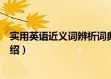 实用英语近义词辨析词典（关于实用英语近义词辨析词典介绍）