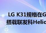  LG K31规格在Google Play控制台上泄漏 搭载联发科Helio P22 SoC