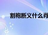 割袍断义什么肖（割袍断义打一生肖）