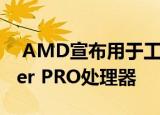  AMD宣布用于工作站的Ryzen Threadripper PRO处理器