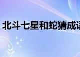 北斗七星和蛇猜成语（北斗七星和蛇的成语）