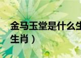 金马玉堂是什么生肖2021（金马玉堂是什么生肖）