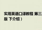 实用英语口译教程 第三版 下（关于实用英语口译教程 第三版 下介绍）