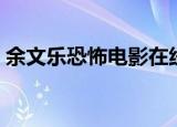 余文乐恐怖电影在线观看（余文乐恐怖电影）