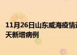 11月26日山东威海疫情近期数据今天及威海疫情最新消息今天新增病例