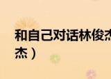 和自己对话林俊杰在线听（和自己对话 林俊杰）