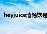 heyjuice清畅饮是有什么功效（heyjuice）