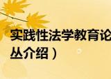 实践性法学教育论丛（关于实践性法学教育论丛介绍）