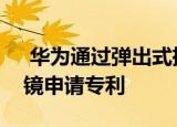  华为通过弹出式摄像头为奇怪的增强现实眼镜申请专利