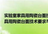 实验室家具用陶瓷台面技术要求与试验方法（关于实验室家具用陶瓷台面技术要求与试验方法介绍）
