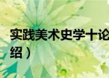 实践美术史学十论（关于实践美术史学十论介绍）
