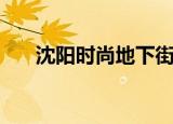 沈阳时尚地下街地图（沈阳时尚地下）