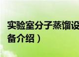 实验室分子蒸馏设备（关于实验室分子蒸馏设备介绍）