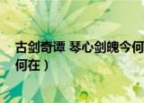 古剑奇谭 琴心剑魄今何在在线观看（古剑奇谭 琴心剑魄今何在）