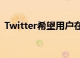  Twitter希望用户在分享文章之前先阅读文章