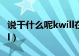 说干什么呢kwill在线播放（说干什么呢 k will）