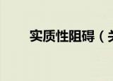 实质性阻碍（关于实质性阻碍介绍）