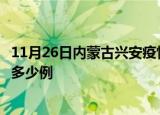 11月26日内蒙古兴安疫情新增病例数及兴安疫情到今天累计多少例