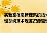 实验室信息管理系统技术规范资源管理（关于实验室信息管理系统技术规范资源管理介绍）