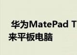  华为MatePad T10和T10S:了解该品牌的未来平板电脑