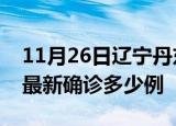 11月26日辽宁丹东疫情最新动态及丹东疫情最新确诊多少例