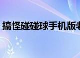 搞怪碰碰球手机版老版（搞怪碰碰球手机版）