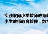 实践取向小学教师教育教程：数学教学案例（关于实践取向小学教师教育教程：数学教学案例介绍）