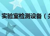 实验室检测设备（关于实验室检测设备介绍）