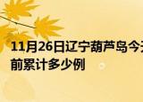 11月26日辽宁葫芦岛今天疫情近期情况及葫芦岛最新疫情目前累计多少例