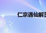 仁宗遇仙解签白话（仁宗遇仙）