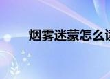烟雾迷蒙怎么读（烟雾迷蒙的意思）