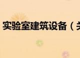 实验室建筑设备（关于实验室建筑设备介绍）