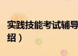 实践技能考试辅导（关于实践技能考试辅导介绍）